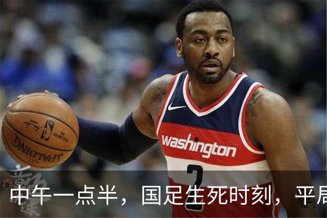 中午一点半，国足生死时刻，平局就能出线！
